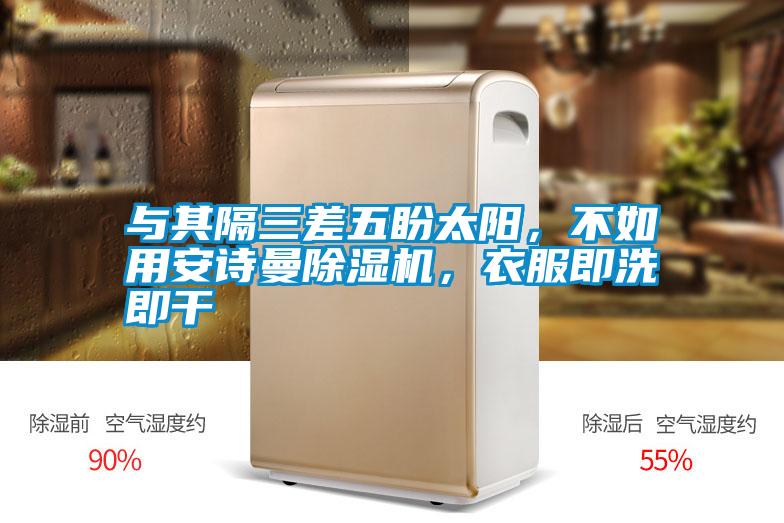 與其隔三差五盼太陽，不如用安詩曼除濕機，衣服即洗即干