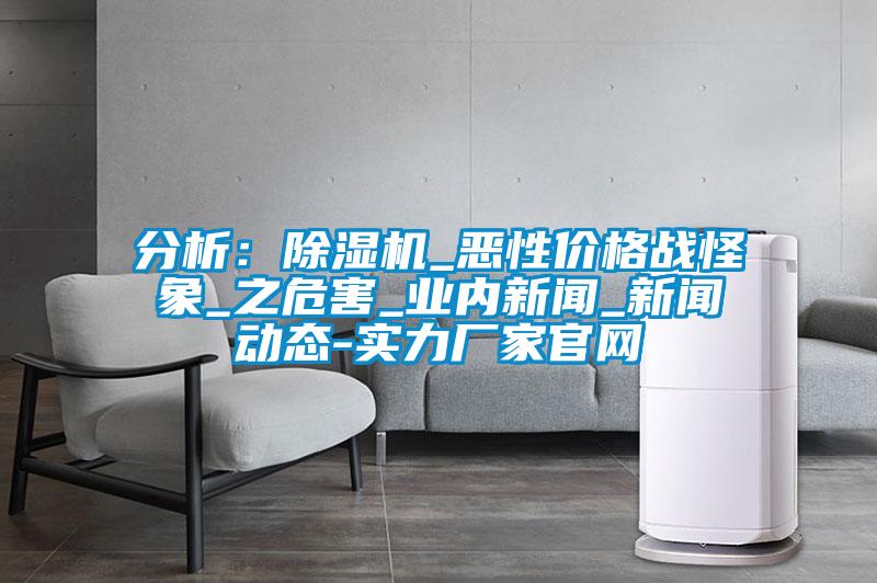 分析：除濕機(jī)_惡性價格戰(zhàn)怪象_之危害_業(yè)內(nèi)新聞_新聞動態(tài)-實力廠家官網(wǎng)
