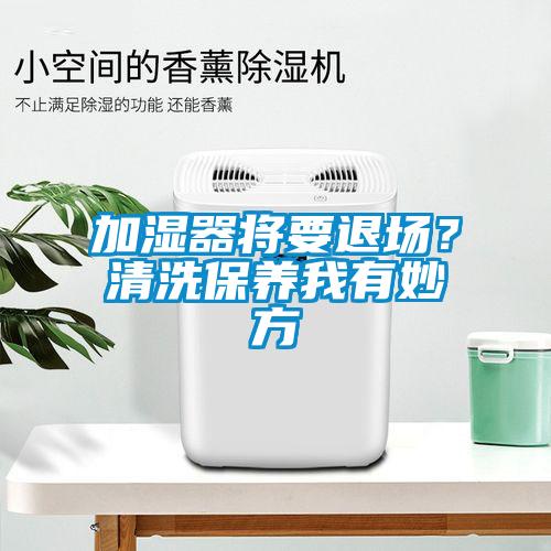加濕器將要退場？清洗保養我有妙方