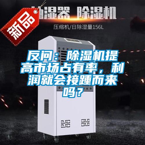 反問(wèn):除濕機(jī)提高市場(chǎng)占有率,利潤(rùn)就會(huì)接踵而來(lái)嗎?