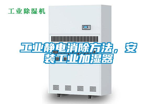 工業(yè)靜電消除方法，安裝工業(yè)加濕器