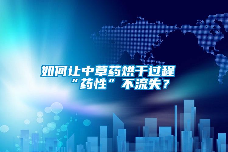 如何讓中草藥烘干過(guò)程“藥性”不流失?