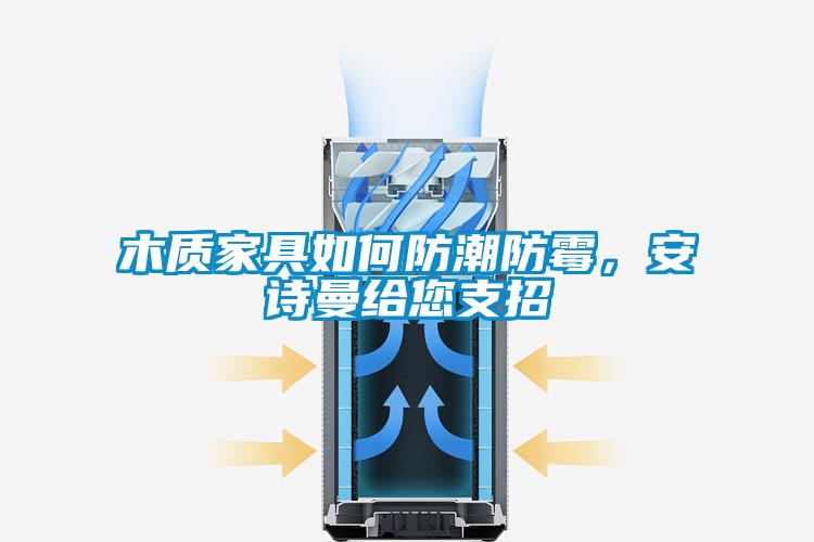 木質(zhì)家具如何防潮防霉，安詩曼給您支招