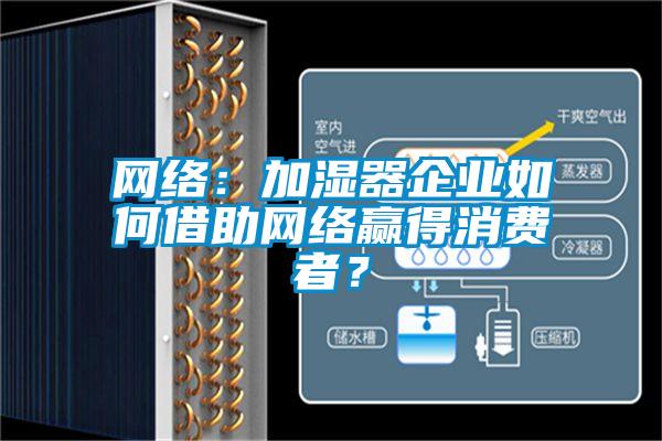 網(wǎng)絡：加濕器企業(yè)如何借助網(wǎng)絡贏得消費者？