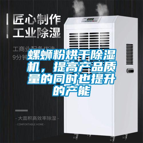 螺螄粉烘干除濕機，提高產品質量的同時也提升的產能