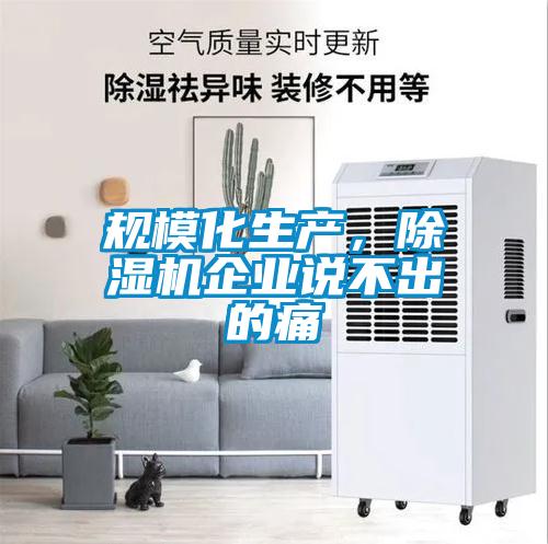 規模化生產,除濕機企業說不出的痛