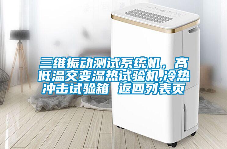 三維振動測試系統機，高低溫交變濕熱試驗機,冷熱沖擊試驗箱 返回列表頁