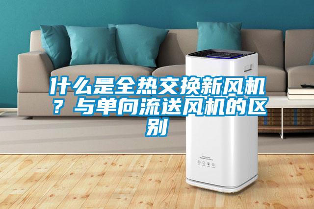 什么是全熱交換新風機？與單向流送風機的區(qū)別