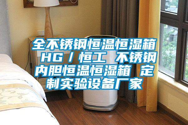 全不銹鋼恒溫恒濕箱 HG/恒工 不銹鋼內(nèi)膽恒溫恒濕箱 定制實驗設(shè)備廠家