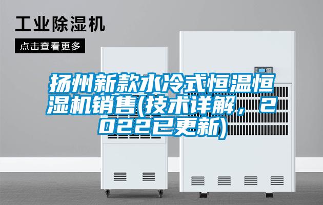 揚州新款水冷式恒溫恒濕機銷售(技術詳解，2022已更新)