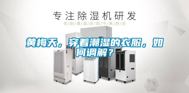 黃梅天,穿著潮濕的衣服,如何調解?