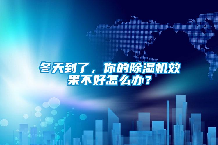 冬天到了，你的除濕機效果不好怎么辦？