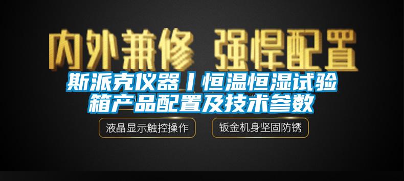 斯派克儀器丨恒溫恒濕試驗箱產(chǎn)品配置及技術(shù)參數(shù)