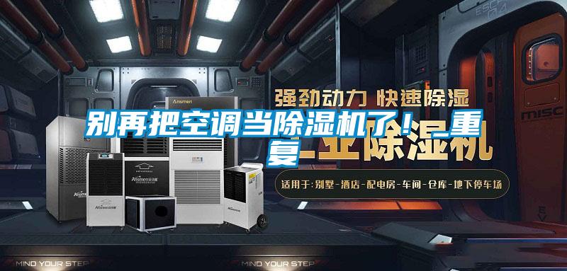 別再把空調(diào)當(dāng)除濕機(jī)了!_重復(fù)