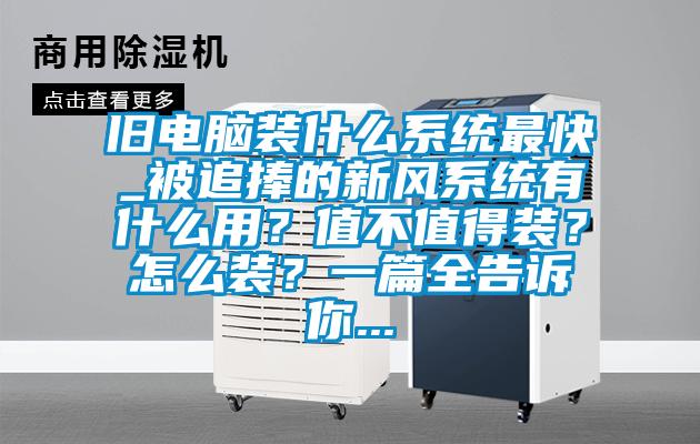 舊電腦裝什么系統(tǒng)最快_被追捧的新風(fēng)系統(tǒng)有什么用？值不值得裝？怎么裝？一篇全告訴你...