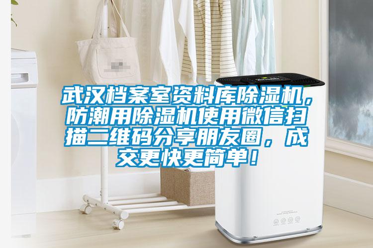武漢檔案室資料庫(kù)除濕機(jī)，防潮用除濕機(jī)使用微信掃描二維碼分享朋友圈，成交更快更簡(jiǎn)單！
