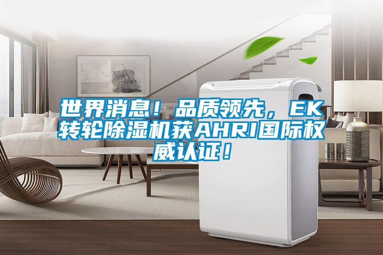 世界消息！品質(zhì)領(lǐng)先，EK轉(zhuǎn)輪除濕機(jī)獲AHRI國際權(quán)威認(rèn)證！
