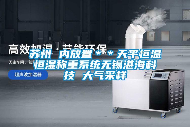 蘇州 內放置＊＊天平恒溫恒濕稱重系統無錫湛?？萍?大氣采樣