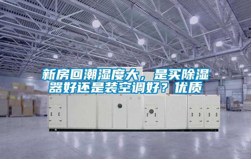新房回潮濕度大，是買除濕器好還是裝空調好？優質