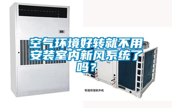 空氣環(huán)境好轉(zhuǎn)就不用安裝室內(nèi)新風(fēng)系統(tǒng)了嗎？