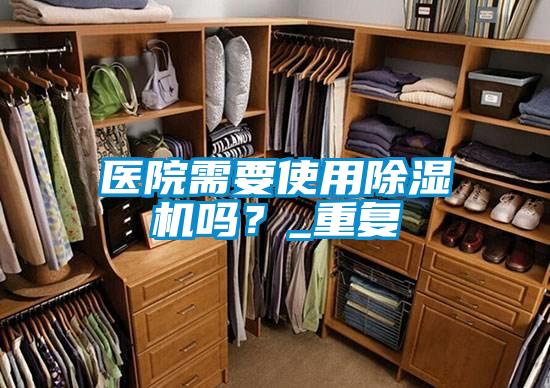 醫(yī)院需要使用除濕機(jī)嗎？_重復(fù)