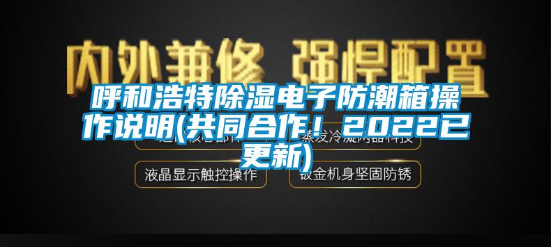 呼和浩特除濕電子防潮箱操作說明(共同合作！2022已更新)