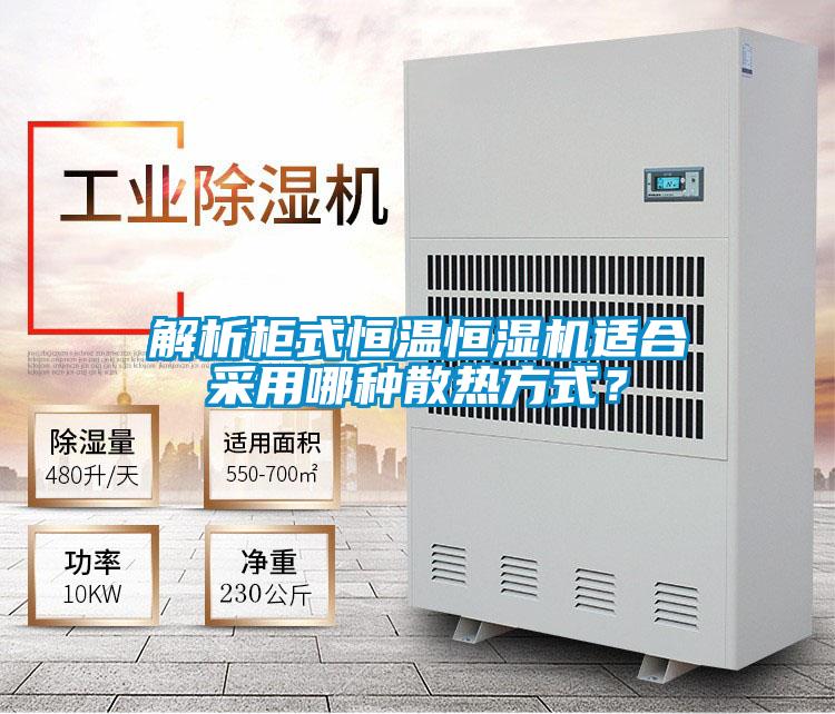 解析柜式恒溫恒濕機適合采用哪種散熱方式？