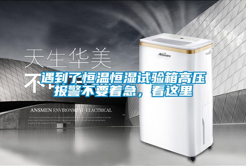 遇到了恒溫恒濕試驗箱高壓報警不要著急,看這里