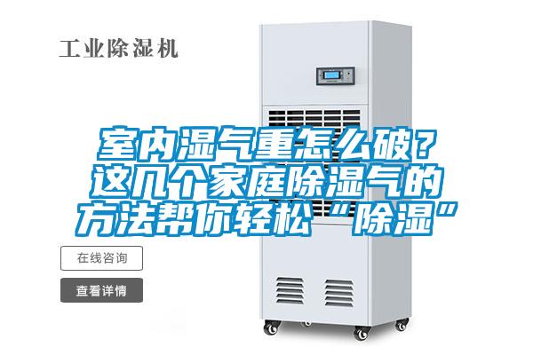 室內(nèi)濕氣重怎么破？這幾個(gè)家庭除濕氣的方法幫你輕松“除濕”