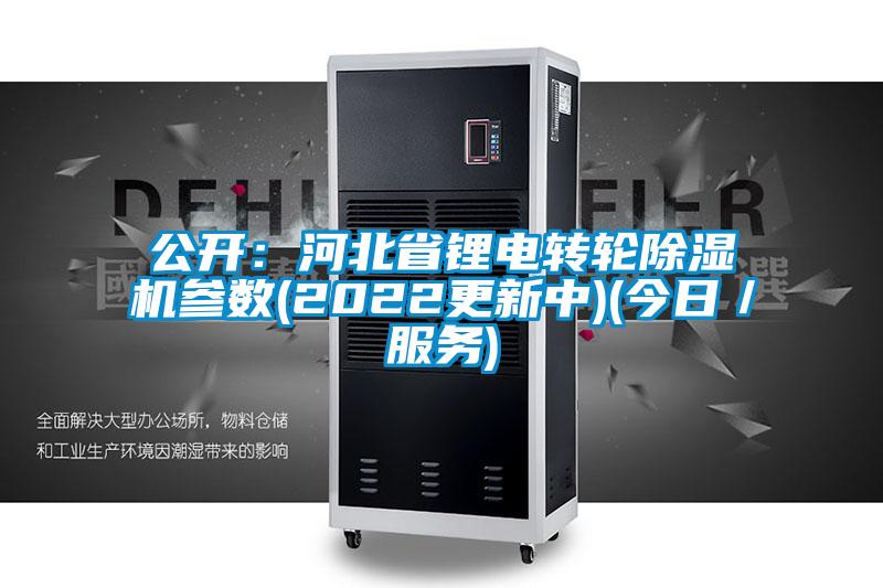 公開：河北省鋰電轉輪除濕機參數(shù)(2022更新中)(今日／服務)