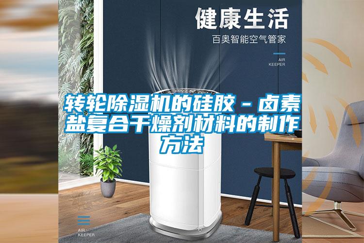 轉輪除濕機的硅膠－鹵素鹽復合干燥劑材料的制作方法