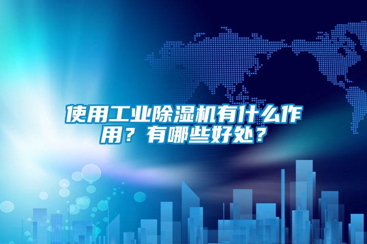 使用工業(yè)除濕機(jī)有什么作用？有哪些好處？
