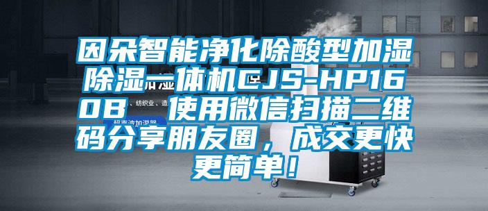 因朵智能凈化除酸型加濕除濕一體機CJS-HP160B  使用微信掃描二維碼分享朋友圈，成交更快更簡單！