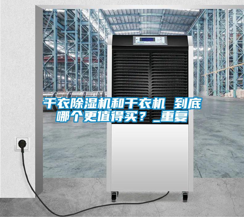 干衣除濕機(jī)和干衣機(jī) 到底哪個更值得買？_重復(fù)