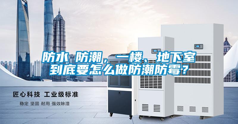 防水≠防潮，一樓、地下室到底要怎么做防潮防霉？