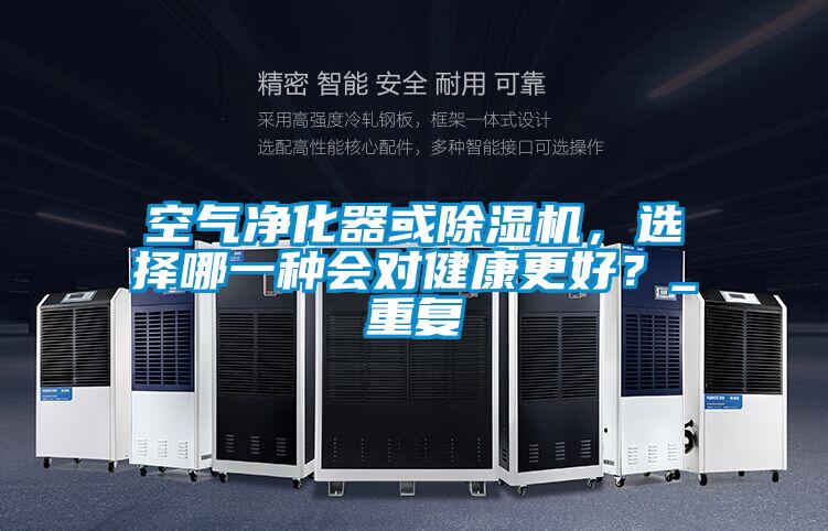 空氣凈化器或除濕機,選擇哪一種會對健康更好?_重復(fù)