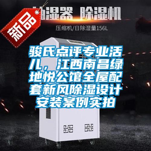 駿氏點評專業活兒,江西南昌綠地悅公館全屋配套新風除濕設計安裝案例實拍