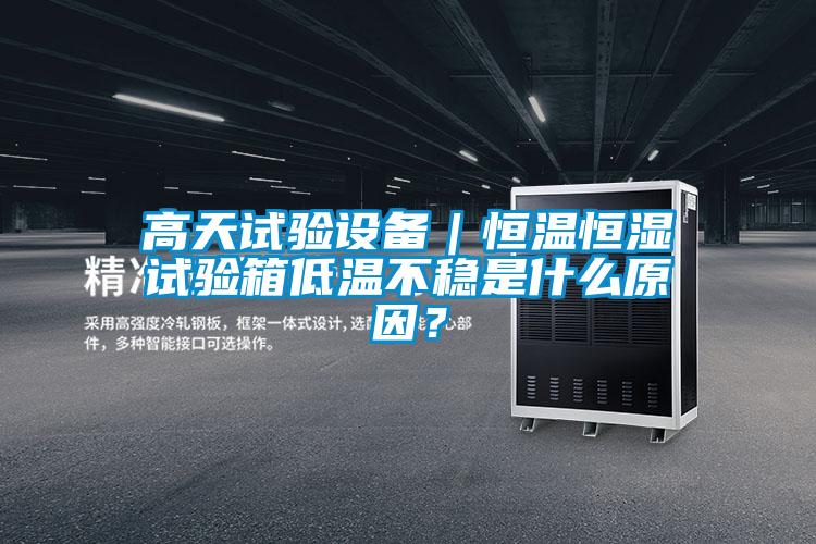 高天試驗(yàn)設(shè)備|恒溫恒濕試驗(yàn)箱低溫不穩(wěn)是什么原因?