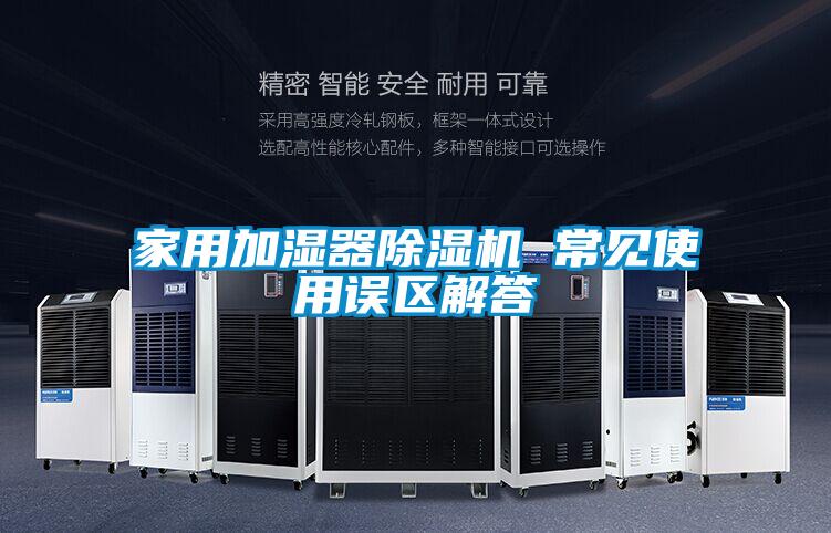 家用加濕器除濕機(jī) 常見(jiàn)使用誤區(qū)解答