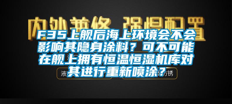 F35上艦后海上環境會不會影響其隱身涂料？可不可能在艦上擁有恒溫恒濕機庫對其進行重新噴涂？
