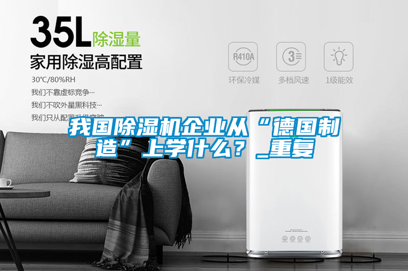 我國除濕機企業(yè)從“德國制造”上學什么？_重復