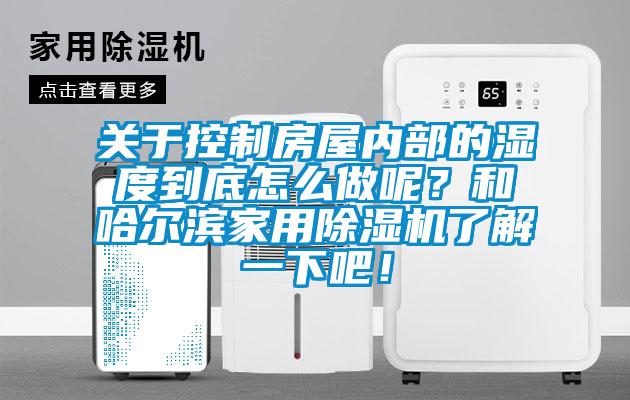 關于控制房屋內部的濕度到底怎么做呢？和哈爾濱家用除濕機了解一下吧！