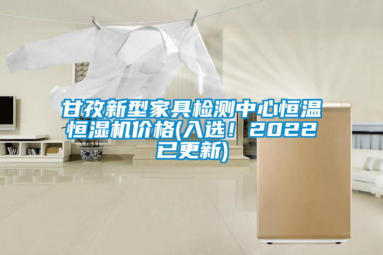 甘孜新型家具檢測中心恒溫恒濕機價格(入選！2022已更新)