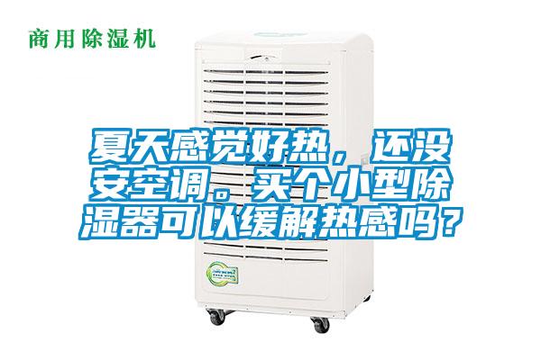 夏天感覺好熱，還沒安空調。買個小型除濕器可以緩解熱感嗎？