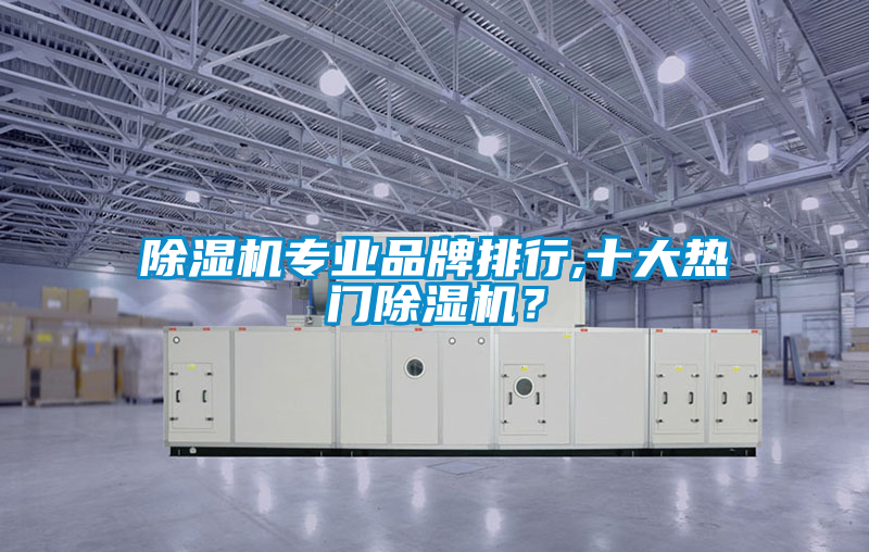 除濕機(jī)專業(yè)品牌排行,十大熱門除濕機(jī)?