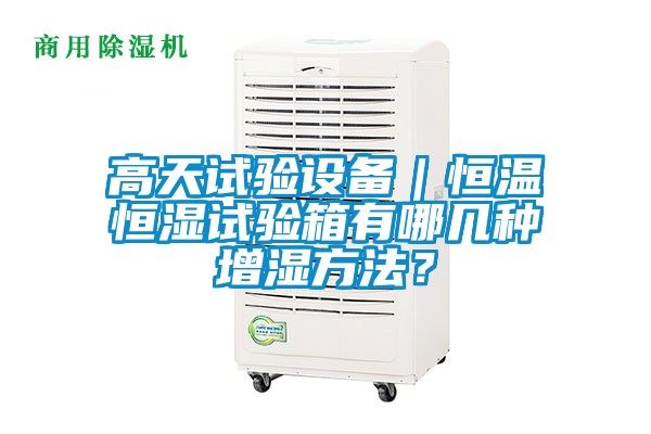 高天試驗設(shè)備|恒溫恒濕試驗箱有哪幾種增濕方法?