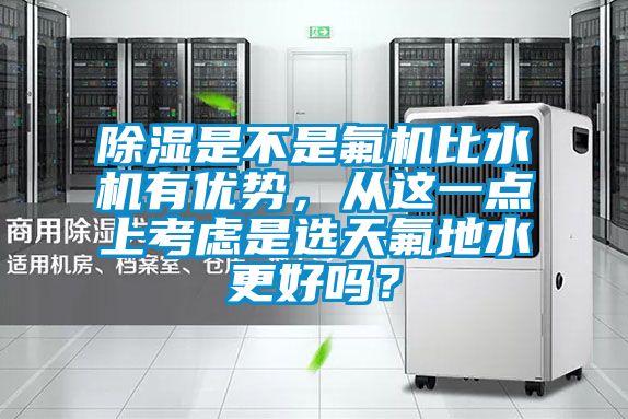除濕是不是氟機比水機有優勢，從這一點上考慮是選天氟地水更好嗎？