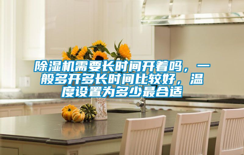 除濕機(jī)需要長時間開著嗎，一般多開多長時間比較好，溫度設(shè)置為多少最合適