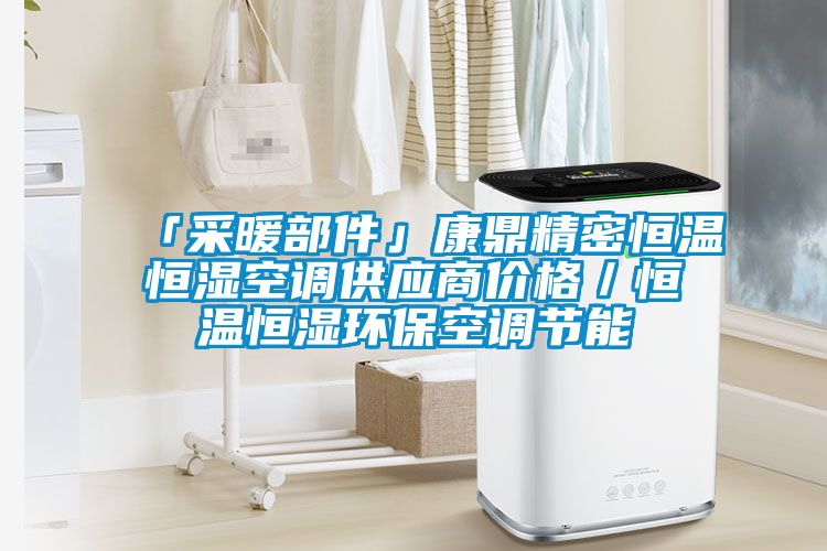 「采暖部件」康鼎精密恒溫恒濕空調供應商價格/恒溫恒濕環保空調節能