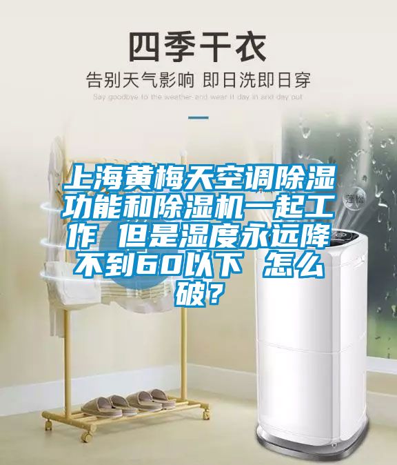 上海黃梅天空調除濕功能和除濕機一起工作 但是濕度永遠降不到60以下 怎么破？
